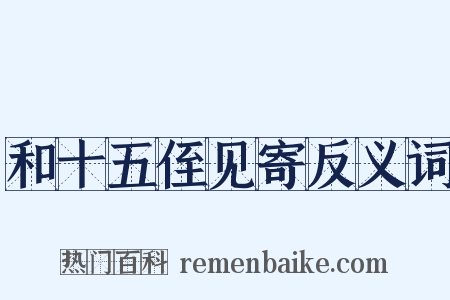 和十五侄见寄反义词是什么意思的图片